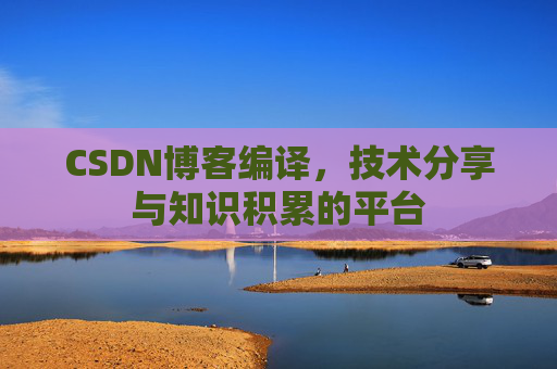 CSDN博客编译，技术分享与知识积累的平台